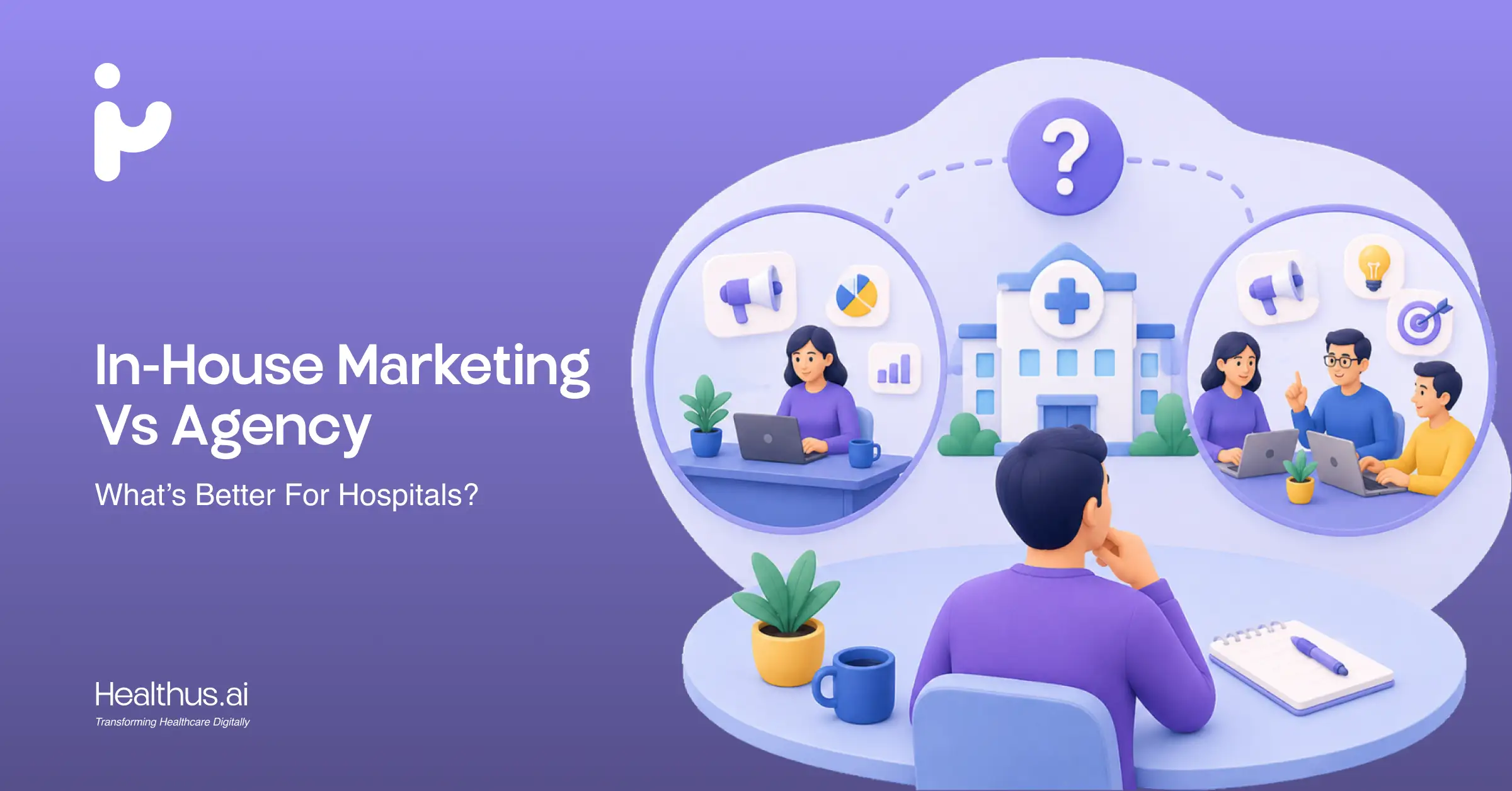 In-House Marketing vs. Agency: What’s Better for Hospitals?
