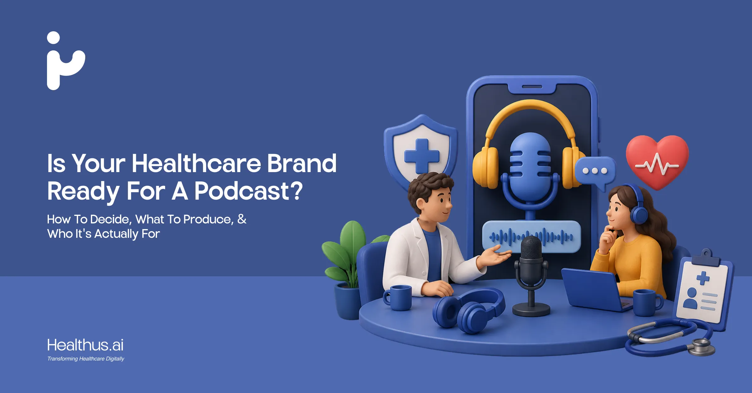 Is Your Healthcare Brand Ready for a Podcast? How to Decide, What to Produce, and Who It’s Actually For